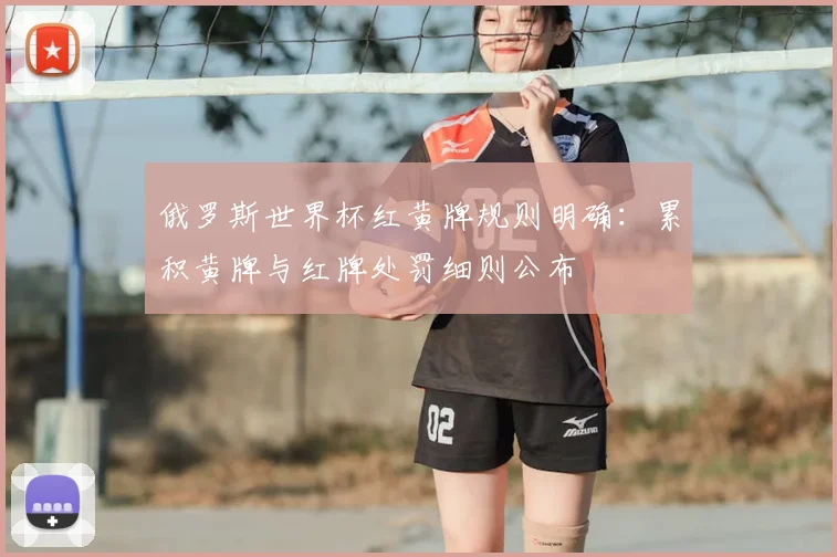 俄罗斯世界杯红黄牌规则明确：累积黄牌与红牌处罚细则公布