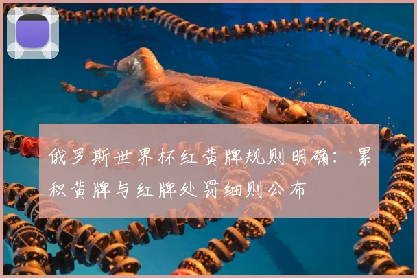 俄罗斯世界杯红黄牌规则明确：累积黄牌与红牌处罚细则公布