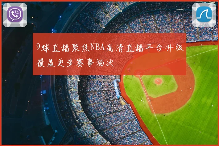 9球直播聚焦NBA高清直播平台升级覆盖更多赛事场次