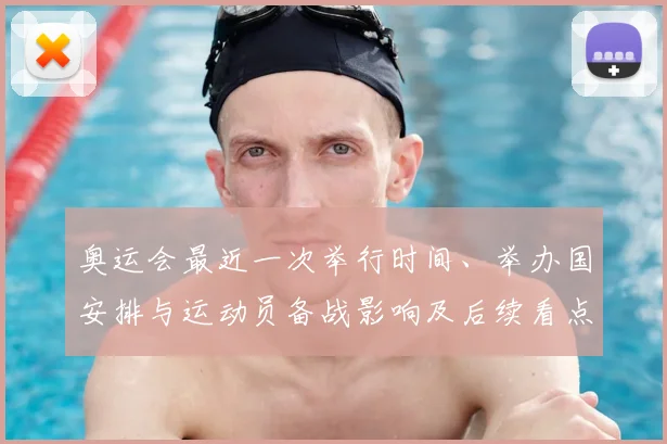 奥运会最近一次举行时间、举办国安排与运动员备战影响及后续看点解读