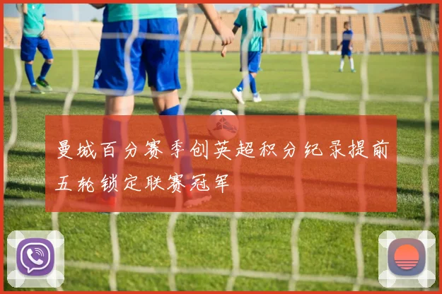 曼城百分赛季创英超积分纪录提前五轮锁定联赛冠军