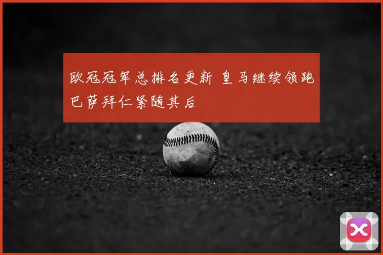 欧冠冠军总排名更新 皇马继续领跑巴萨拜仁紧随其后