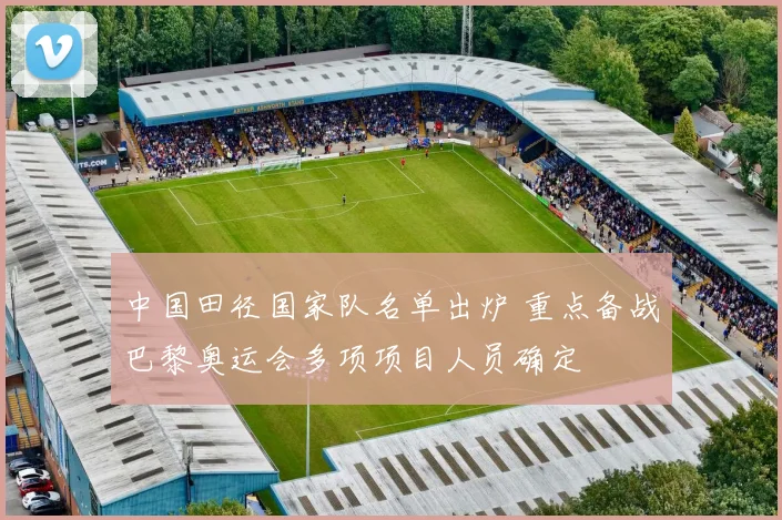 中国田径国家队名单出炉 重点备战巴黎奥运会多项项目人员确定