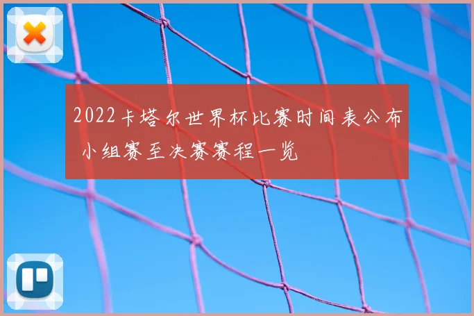 2022卡塔尔世界杯比赛时间表公布 小组赛至决赛赛程一览
