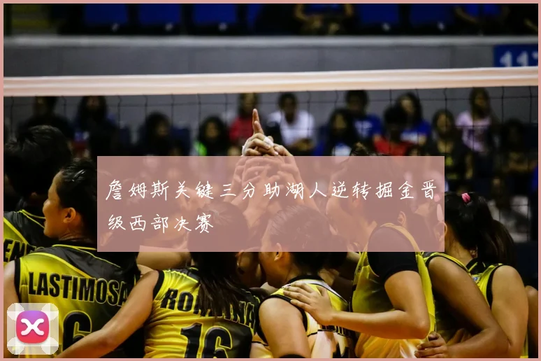 詹姆斯关键三分助湖人逆转掘金晋级西部决赛