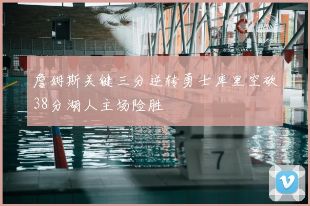 詹姆斯关键三分逆转勇士库里空砍38分湖人主场险胜