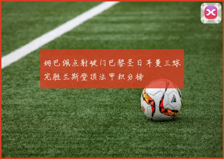 姆巴佩点射破门巴黎圣日耳曼三球完胜兰斯登顶法甲积分榜