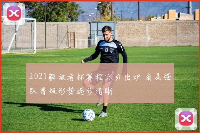 2021解放者杯赛程比分出炉 南美强队晋级形势逐步清晰