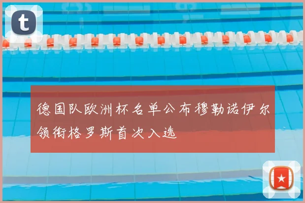 德国队欧洲杯名单公布穆勒诺伊尔领衔格罗斯首次入选