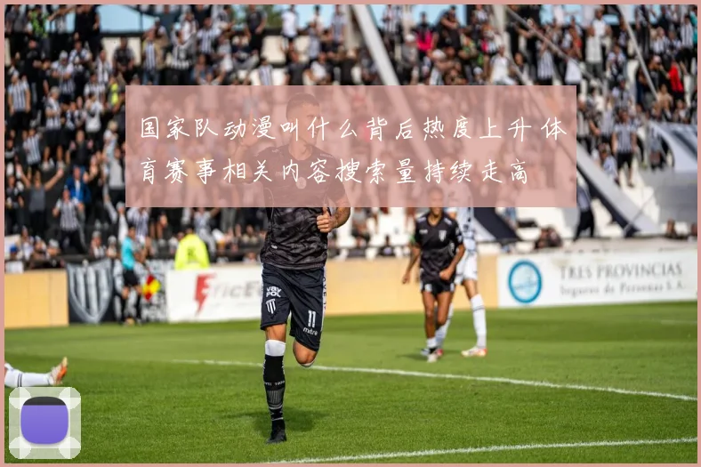 国家队动漫叫什么背后热度上升 体育赛事相关内容搜索量持续走高