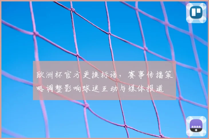 欧洲杯官方更换标语，赛事传播策略调整影响球迷互动与媒体报道