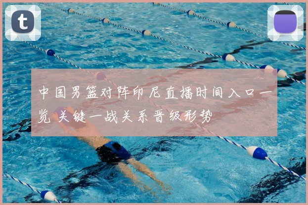 中国男篮对阵印尼直播时间入口一览 关键一战关系晋级形势