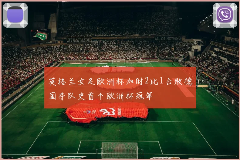 英格兰女足欧洲杯加时2比1击败德国夺队史首个欧洲杯冠军