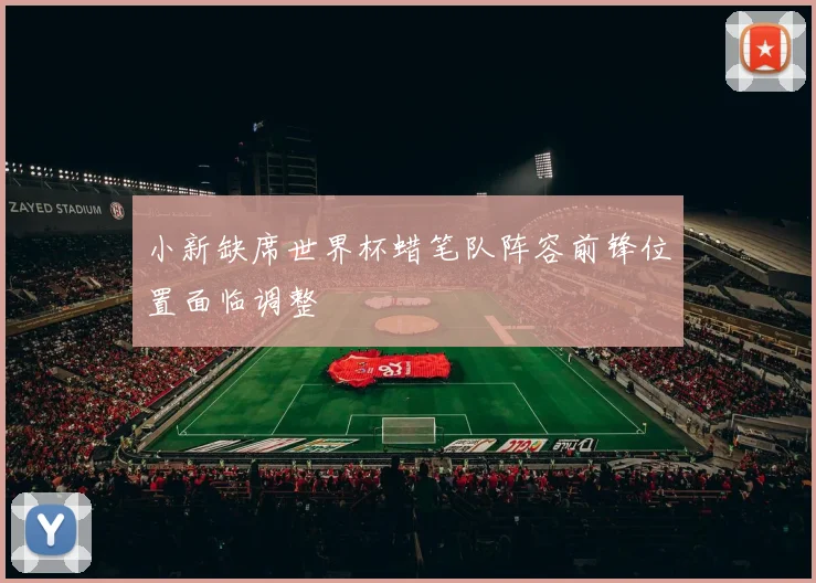 小新缺席世界杯蜡笔队阵容前锋位置面临调整
