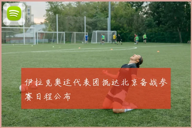 伊拉克奥运代表团抵达北京备战参赛日程公布