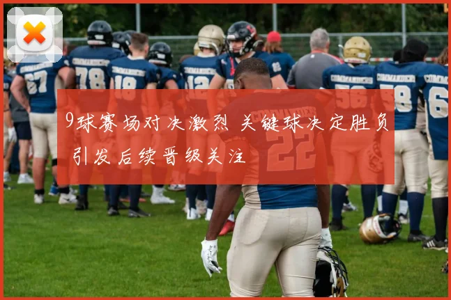 9球赛场对决激烈 关键球决定胜负 引发后续晋级关注