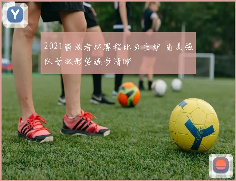 2021解放者杯赛程比分出炉 南美强队晋级形势逐步清晰