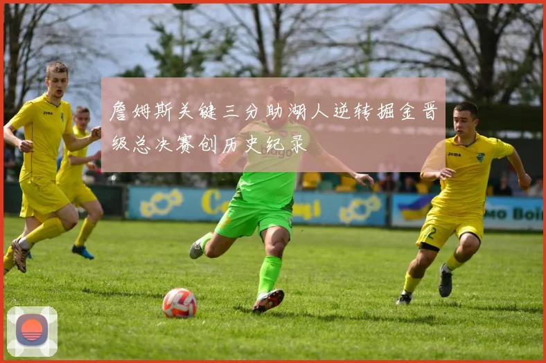 詹姆斯关键三分助湖人逆转掘金晋级总决赛创历史纪录