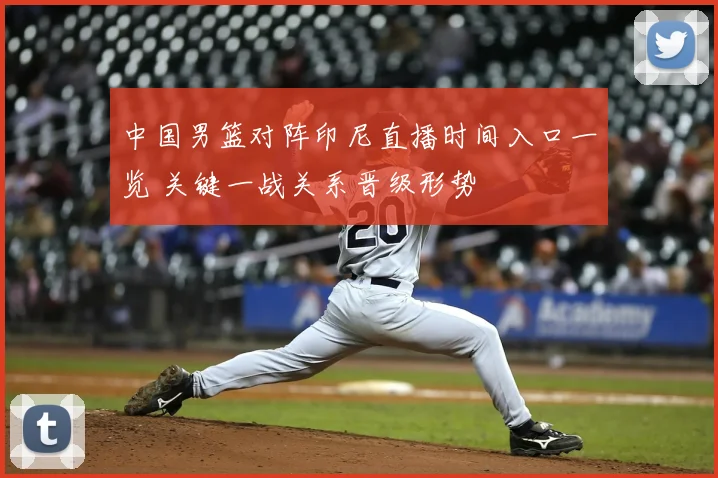 中国男篮对阵印尼直播时间入口一览 关键一战关系晋级形势