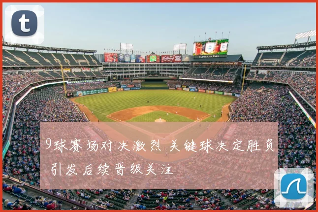 9球赛场对决激烈 关键球决定胜负 引发后续晋级关注