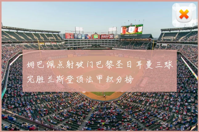 姆巴佩点射破门巴黎圣日耳曼三球完胜兰斯登顶法甲积分榜