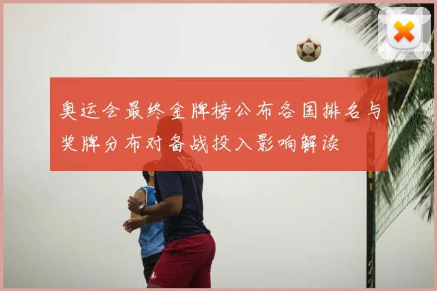 奥运会最终金牌榜公布各国排名与奖牌分布对备战投入影响解读