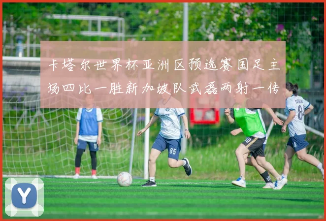 卡塔尔世界杯亚洲区预选赛国足主场四比一胜新加坡队武磊两射一传