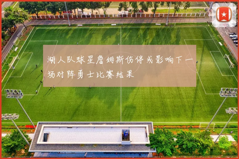 湖人队球星詹姆斯伤停或影响下一场对阵勇士比赛结果