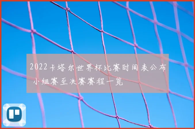 2022卡塔尔世界杯比赛时间表公布 小组赛至决赛赛程一览