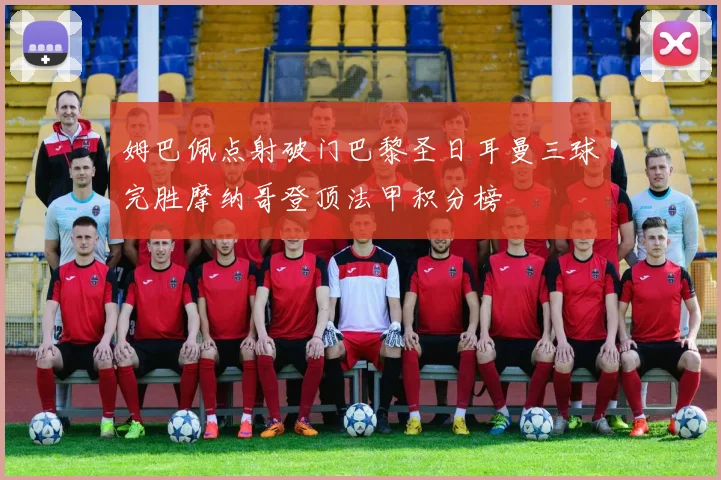 姆巴佩点射破门巴黎圣日耳曼三球完胜摩纳哥登顶法甲积分榜