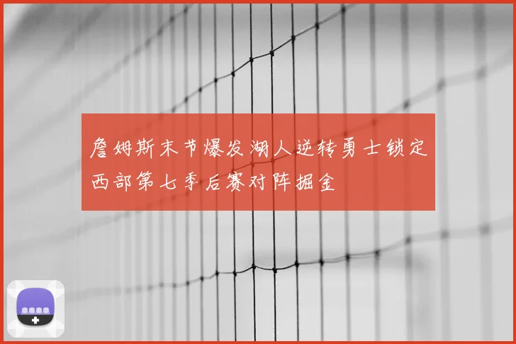 詹姆斯末节爆发湖人逆转勇士锁定西部第七季后赛对阵掘金
