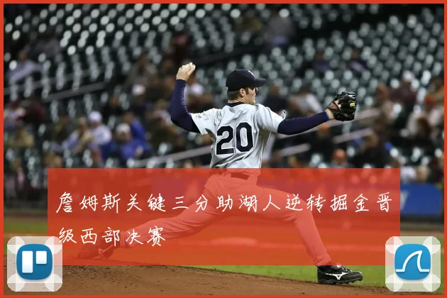 詹姆斯关键三分助湖人逆转掘金晋级西部决赛