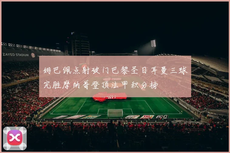 姆巴佩点射破门巴黎圣日耳曼三球完胜摩纳哥登顶法甲积分榜