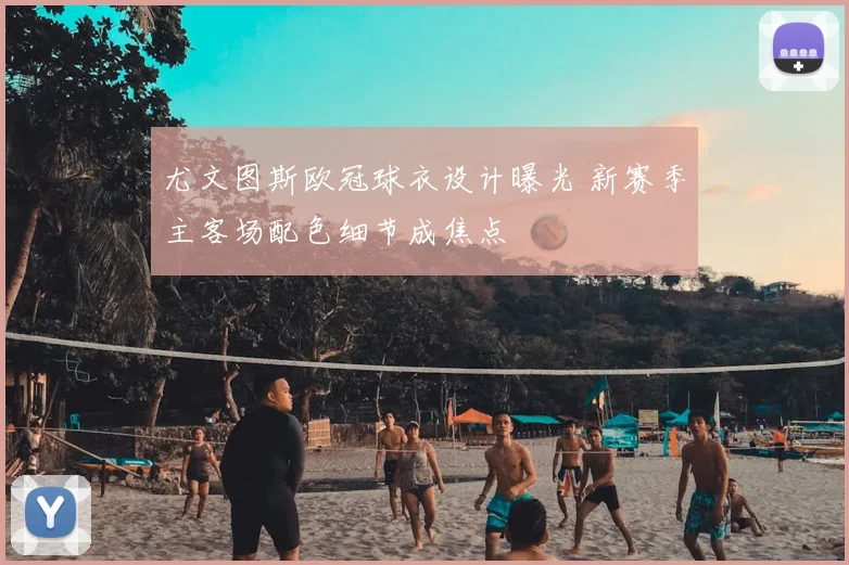 尤文图斯欧冠球衣设计曝光 新赛季主客场配色细节成焦点