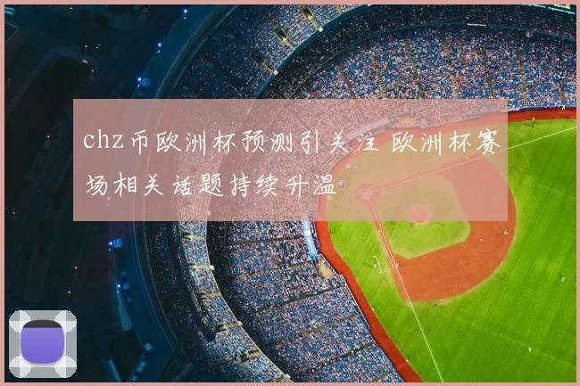 chz币欧洲杯预测引关注 欧洲杯赛场相关话题持续升温