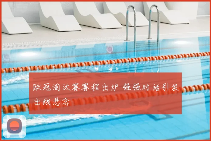 欧冠淘汰赛赛程出炉 强强对话引发出线悬念