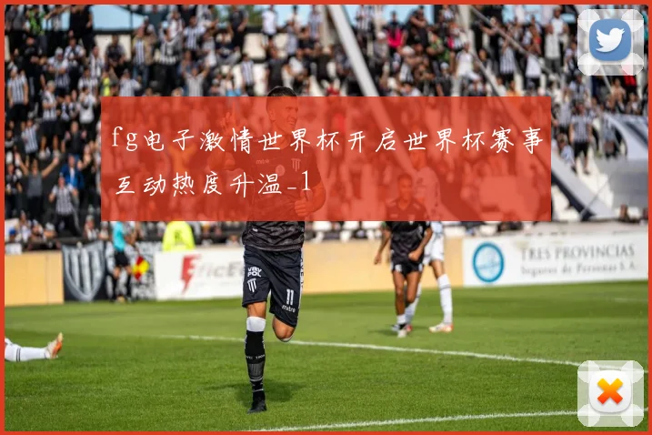 fg电子激情世界杯开启世界杯赛事互动热度升温_1