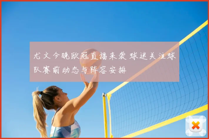 尤文今晚欧冠直播来袭 球迷关注球队赛前动态与阵容安排